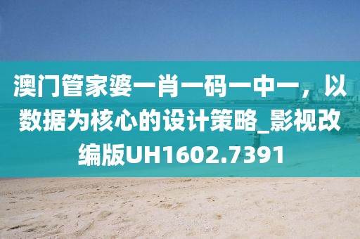 澳门管家婆一肖一码一中一，以数据为核心的设计策略_影视改编版UH1602.7391