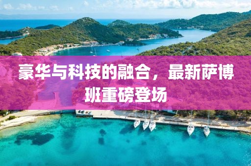 豪华与科技的融合，最新萨博班重磅登场