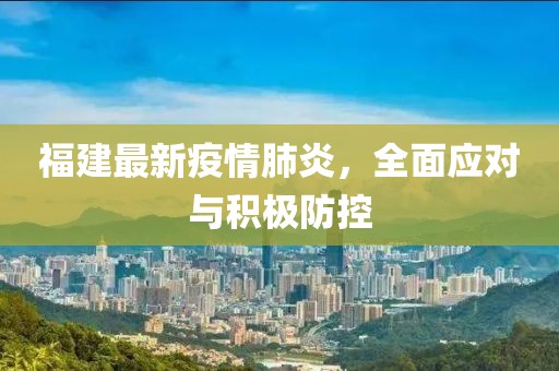 福建最新疫情肺炎，全面应对与积极防控