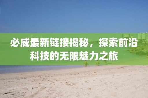 必威最新链接揭秘，探索前沿科技的无限魅力之旅