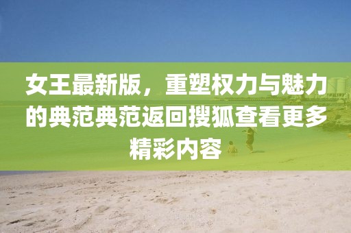 女王最新版，重塑权力与魅力的典范典范返回搜狐查看更多精彩内容