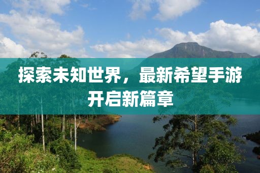 探索未知世界，最新希望手游开启新篇章