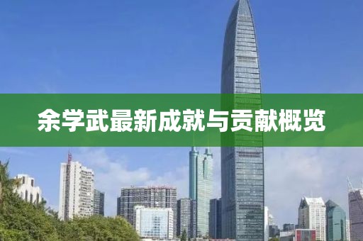 余学武最新成就与贡献概览