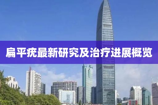 扁平疣最新研究及治疗进展概览