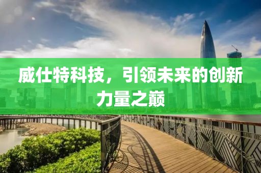 威仕特科技，引领未来的创新力量之巅