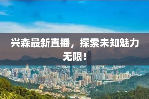 兴森最新直播，探索未知魅力无限！