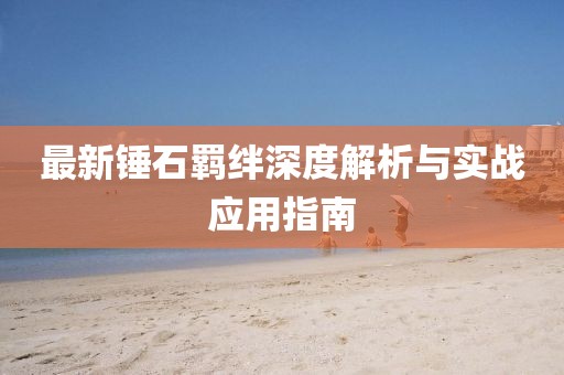 最新锤石羁绊深度解析与实战应用指南