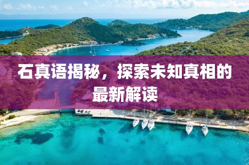 石真语揭秘，探索未知真相的最新解读