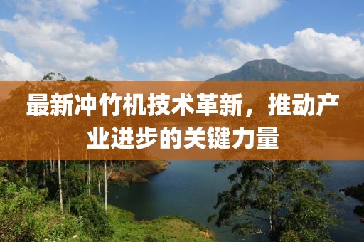 最新冲竹机技术革新，推动产业进步的关键力量