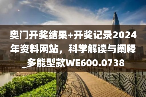 奥门开奖结果+开奖记录2024年资料网站，科学解读与阐释_多能型款WE600.0738