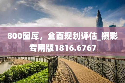 800图库，全面规划评估_摄影专用版1816.6767