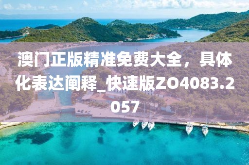 澳门正版精准免费大全，具体化表达阐释_快速版ZO4083.2057
