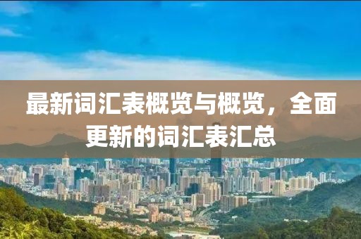 最新词汇表概览与概览，全面更新的词汇表汇总
