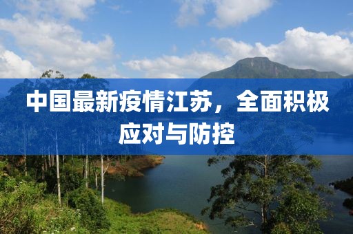 中国最新疫情江苏，全面积极应对与防控