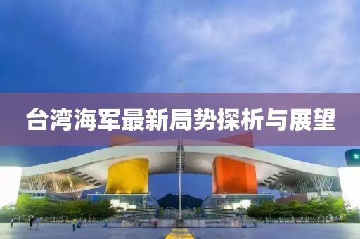 台湾海军最新局势探析与展望