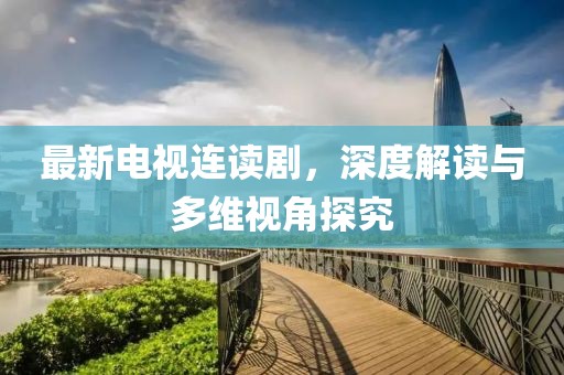 最新电视连读剧，深度解读与多维视角探究