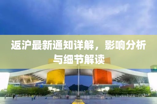 返沪最新通知详解，影响分析与细节解读