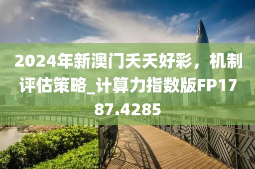 2024年新澳门夭夭好彩，机制评估策略_计算力指数版FP1787.4285