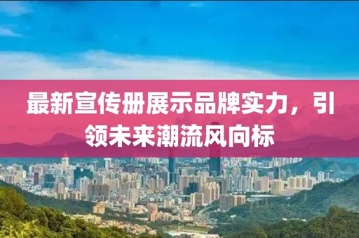 最新宣传册展示品牌实力，引领未来潮流风向标