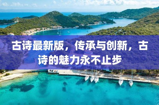 古诗最新版，传承与创新，古诗的魅力永不止步