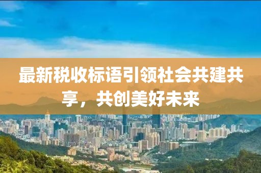 最新税收标语引领社会共建共享，共创美好未来