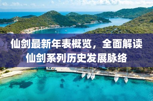 仙剑最新年表概览，全面解读仙剑系列历史发展脉络