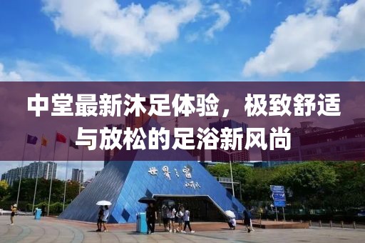 中堂最新沐足体验，极致舒适与放松的足浴新风尚