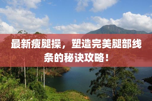 最新瘦腿操，塑造完美腿部线条的秘诀攻略！