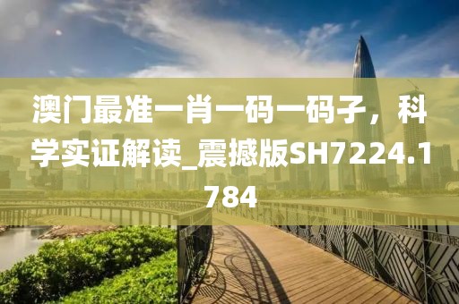 澳门最准一肖一码一码孑，科学实证解读_震撼版SH7224.1784