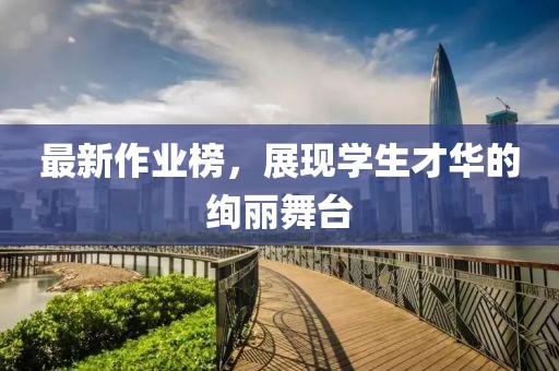 最新作业榜，展现学生才华的绚丽舞台