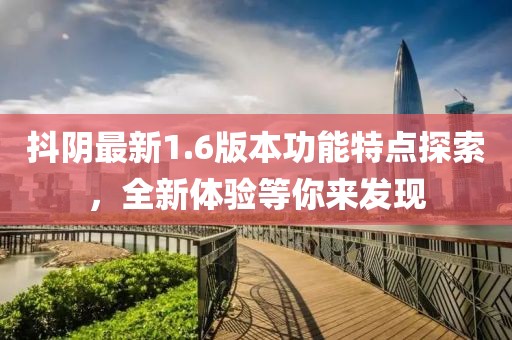 抖阴最新1.6版本功能特点探索，全新体验等你来发现