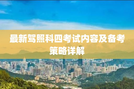 最新驾照科四考试内容及备考策略详解