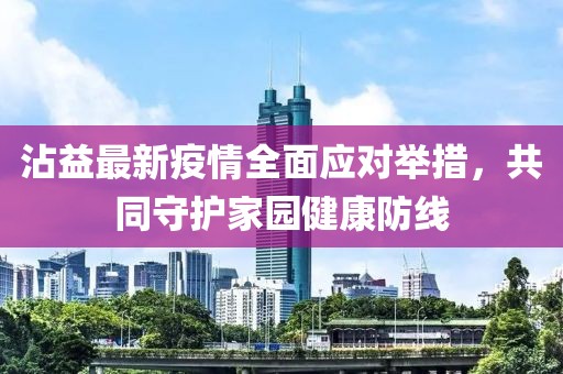 沾益最新疫情全面应对举措，共同守护家园健康防线