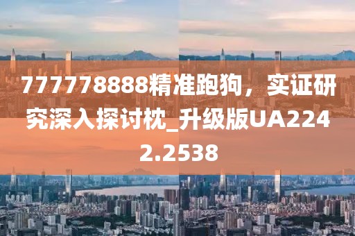 777778888精准跑狗，实证研究深入探讨枕_升级版UA2242.2538