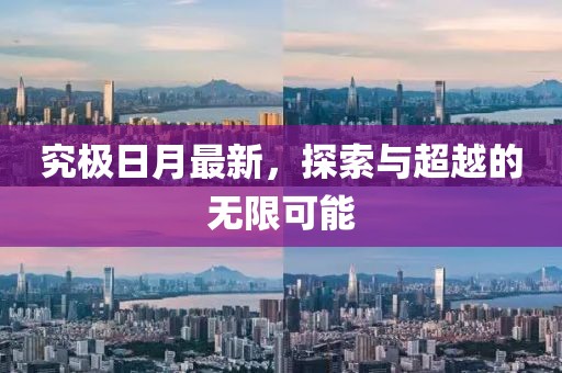 究极日月最新，探索与超越的无限可能
