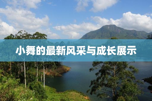 小舞的最新风采与成长展示