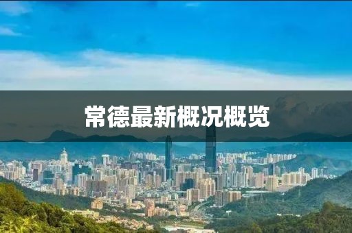 常德最新概况概览