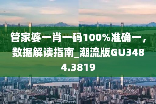 管家婆一肖一码100%准确一，数据解读指南_潮流版GU3484.3819