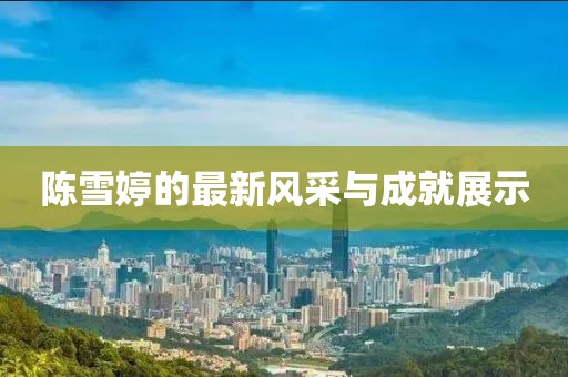 陈雪婷的最新风采与成就展示