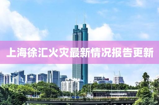 上海徐汇火灾最新情况报告更新