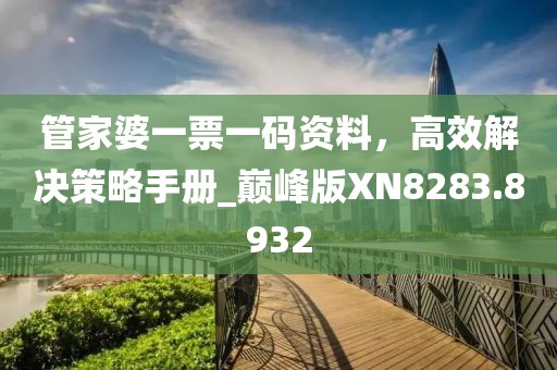 管家婆一票一码资料，高效解决策略手册_巅峰版XN8283.8932