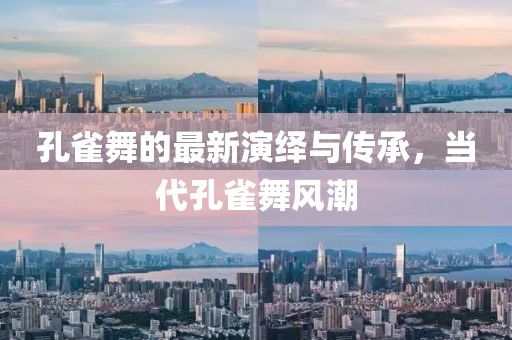 孔雀舞的最新演绎与传承，当代孔雀舞风潮