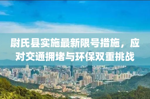 尉氏县实施最新限号措施，应对交通拥堵与环保双重挑战