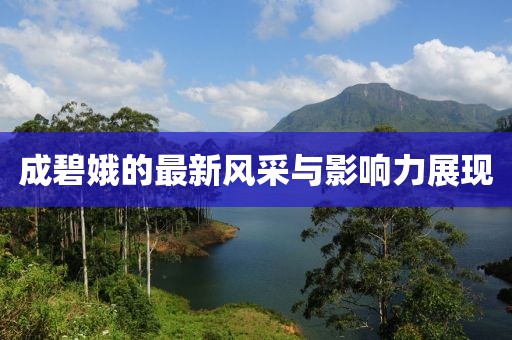 成碧娥的最新风采与影响力展现