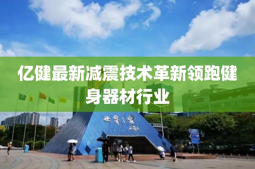亿健最新减震技术革新领跑健身器材行业