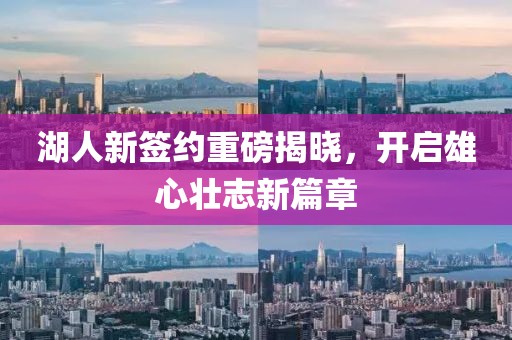 湖人新签约重磅揭晓，开启雄心壮志新篇章
