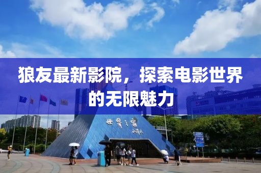 狼友最新影院，探索电影世界的无限魅力