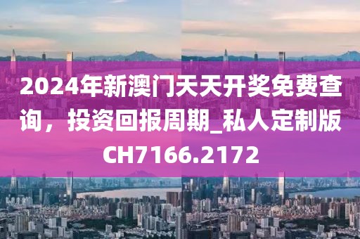 2024年新澳门天天开奖免费查询，投资回报周期_私人定制版CH7166.2172
