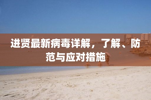 进贤最新病毒详解，了解、防范与应对措施