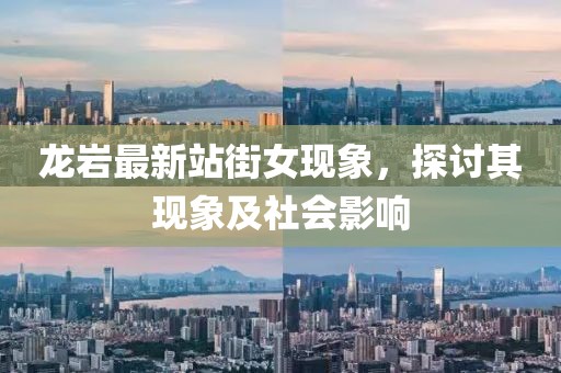 龙岩最新站街女现象，探讨其现象及社会影响